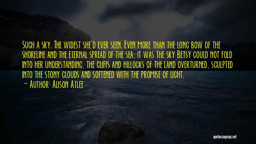 Alison Atlee Quotes: Such A Sky. The Widest She'd Ever Seen. Even More Than The Long Bow Of The Shoreline And The Eternal