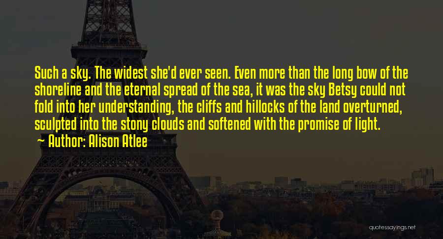 Alison Atlee Quotes: Such A Sky. The Widest She'd Ever Seen. Even More Than The Long Bow Of The Shoreline And The Eternal