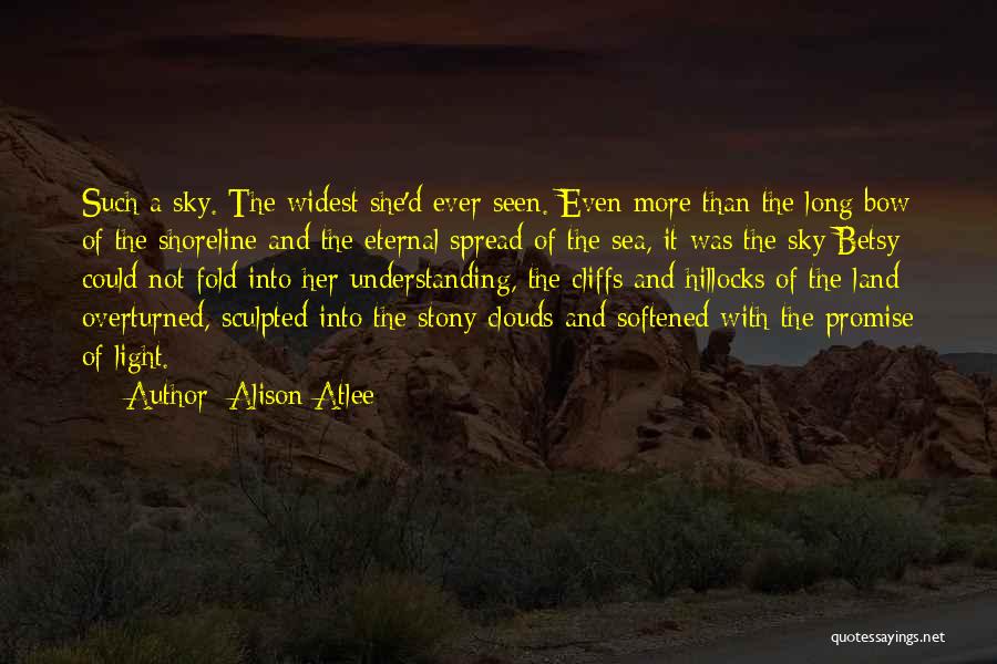 Alison Atlee Quotes: Such A Sky. The Widest She'd Ever Seen. Even More Than The Long Bow Of The Shoreline And The Eternal