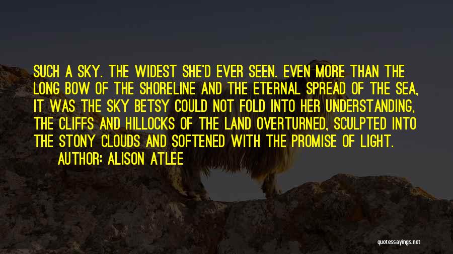 Alison Atlee Quotes: Such A Sky. The Widest She'd Ever Seen. Even More Than The Long Bow Of The Shoreline And The Eternal