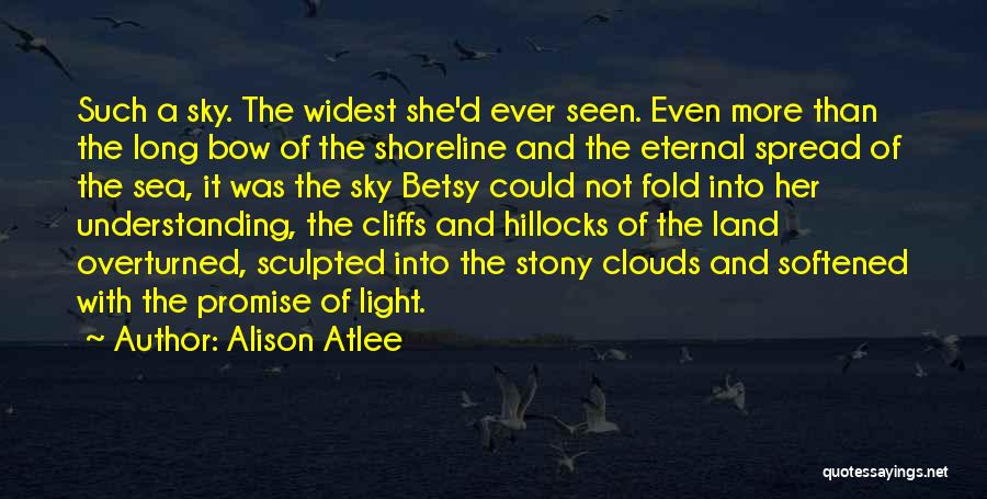 Alison Atlee Quotes: Such A Sky. The Widest She'd Ever Seen. Even More Than The Long Bow Of The Shoreline And The Eternal