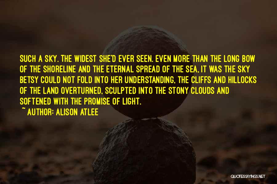 Alison Atlee Quotes: Such A Sky. The Widest She'd Ever Seen. Even More Than The Long Bow Of The Shoreline And The Eternal