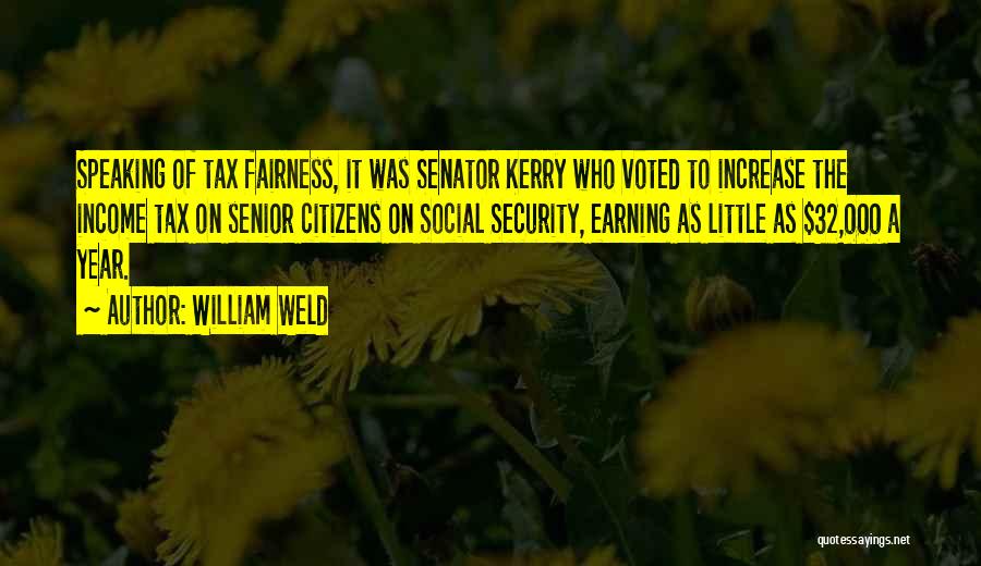 William Weld Quotes: Speaking Of Tax Fairness, It Was Senator Kerry Who Voted To Increase The Income Tax On Senior Citizens On Social