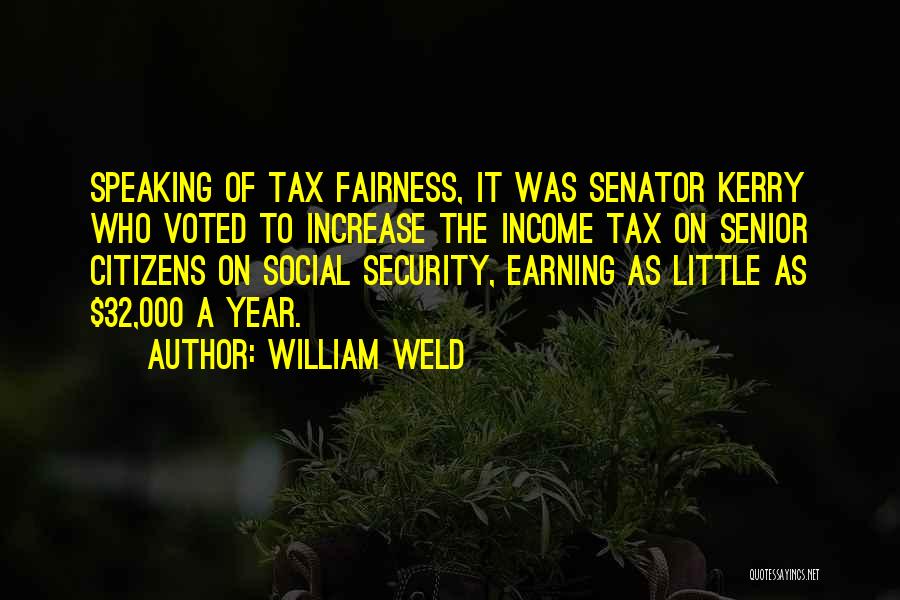 William Weld Quotes: Speaking Of Tax Fairness, It Was Senator Kerry Who Voted To Increase The Income Tax On Senior Citizens On Social