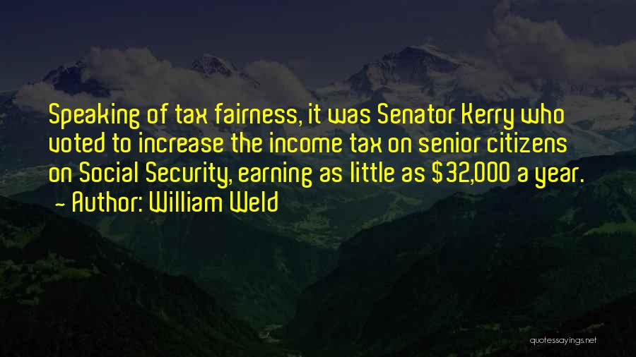 William Weld Quotes: Speaking Of Tax Fairness, It Was Senator Kerry Who Voted To Increase The Income Tax On Senior Citizens On Social