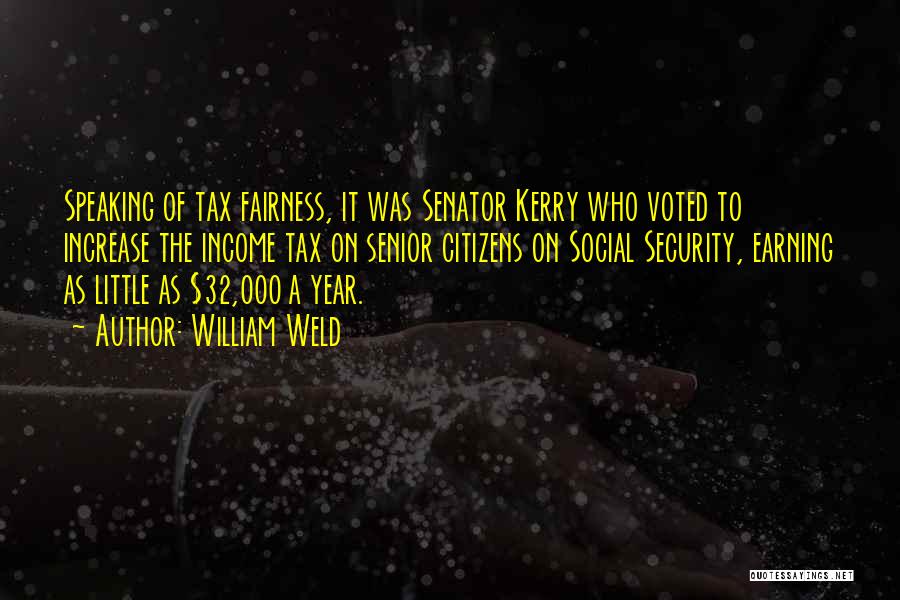 William Weld Quotes: Speaking Of Tax Fairness, It Was Senator Kerry Who Voted To Increase The Income Tax On Senior Citizens On Social