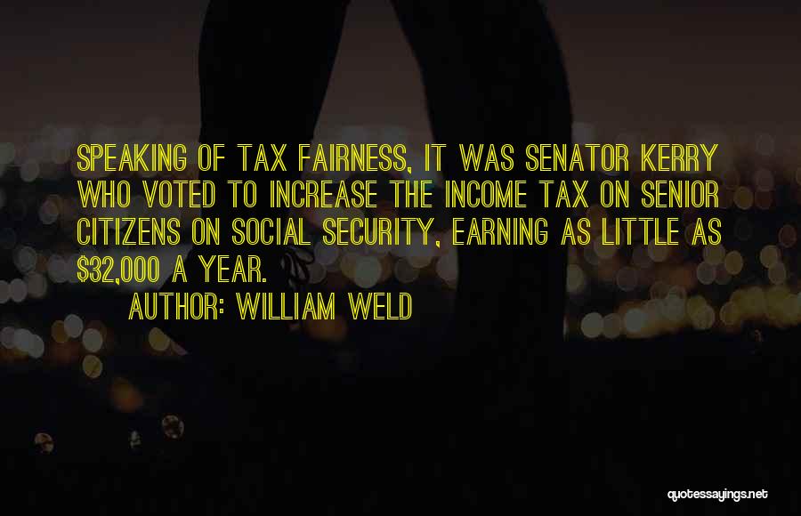 William Weld Quotes: Speaking Of Tax Fairness, It Was Senator Kerry Who Voted To Increase The Income Tax On Senior Citizens On Social