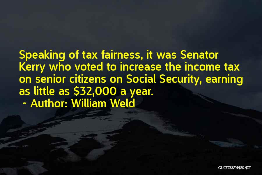 William Weld Quotes: Speaking Of Tax Fairness, It Was Senator Kerry Who Voted To Increase The Income Tax On Senior Citizens On Social