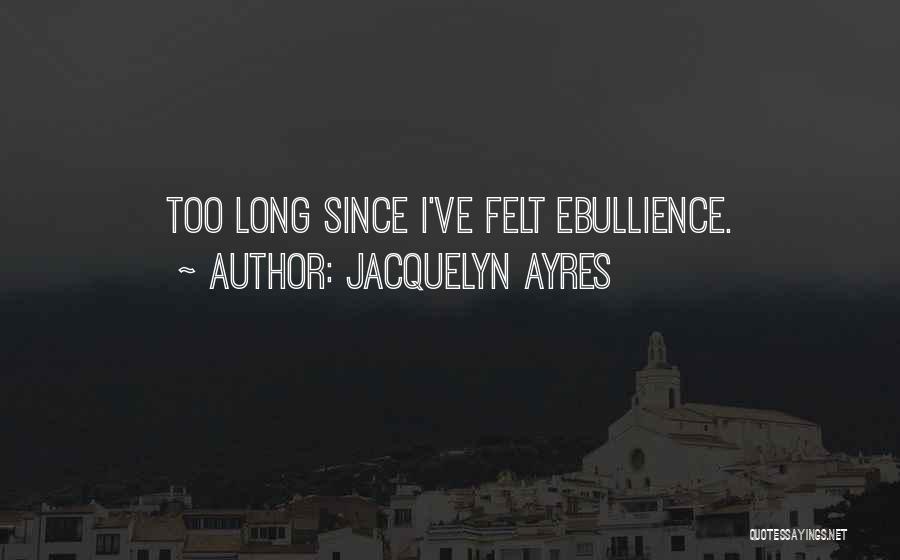 Jacquelyn Ayres Quotes: Too Long Since I've Felt Ebullience.