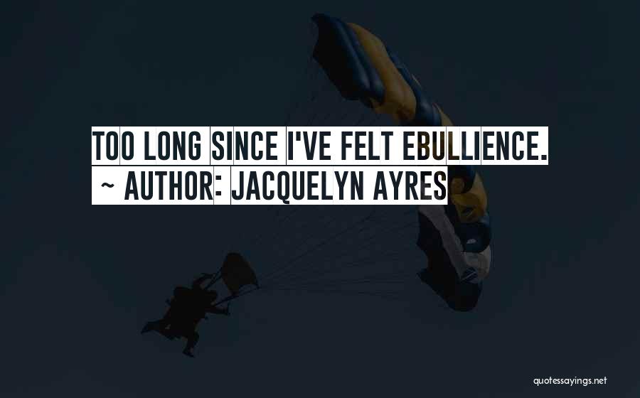 Jacquelyn Ayres Quotes: Too Long Since I've Felt Ebullience.