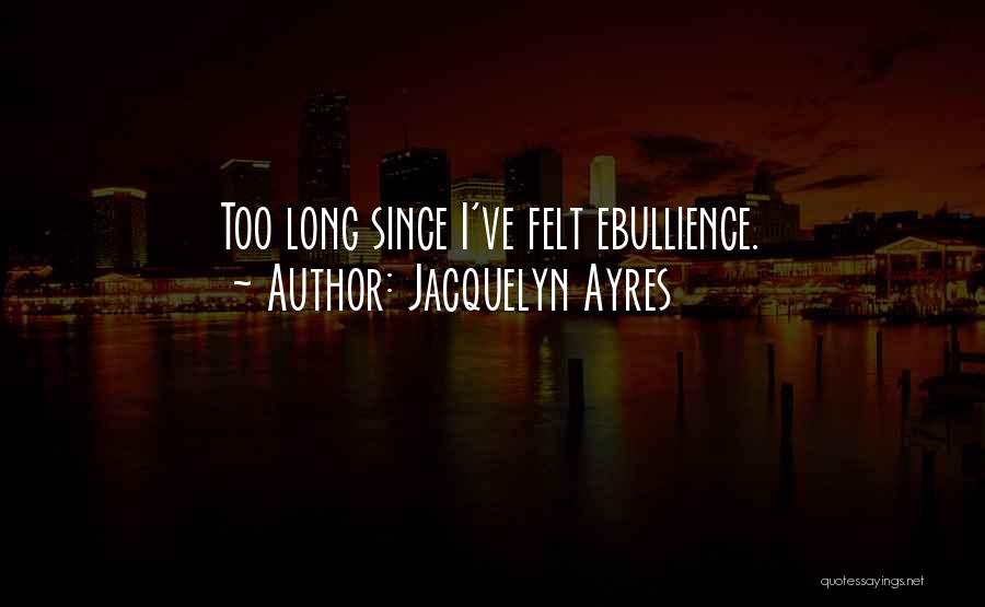 Jacquelyn Ayres Quotes: Too Long Since I've Felt Ebullience.