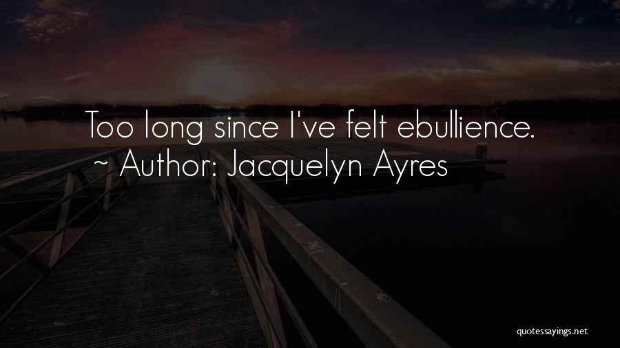 Jacquelyn Ayres Quotes: Too Long Since I've Felt Ebullience.