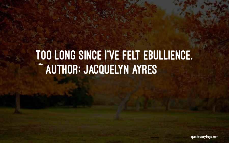 Jacquelyn Ayres Quotes: Too Long Since I've Felt Ebullience.