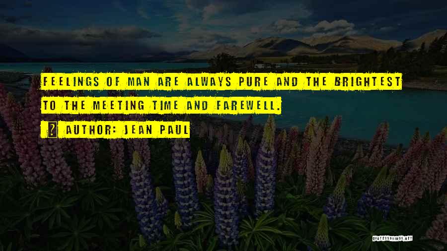 Jean Paul Quotes: Feelings Of Man Are Always Pure And The Brightest To The Meeting Time And Farewell.