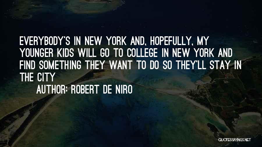 Robert De Niro Quotes: Everybody's In New York And, Hopefully, My Younger Kids Will Go To College In New York And Find Something They