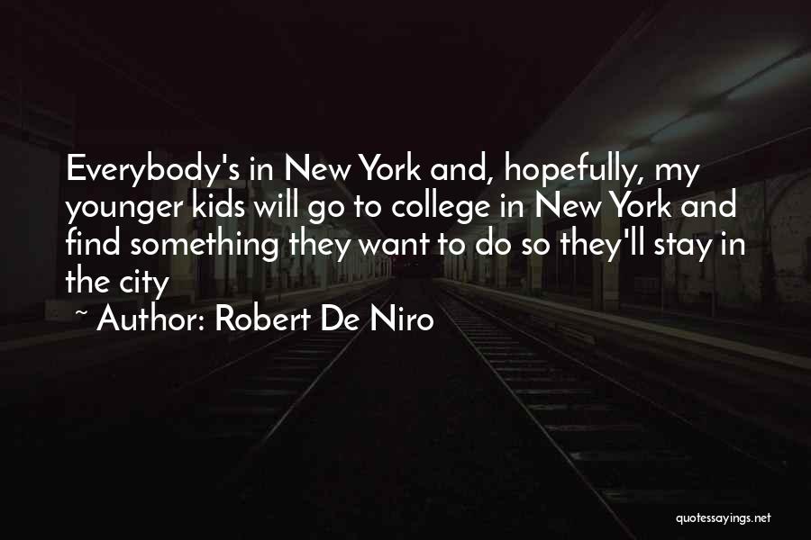 Robert De Niro Quotes: Everybody's In New York And, Hopefully, My Younger Kids Will Go To College In New York And Find Something They