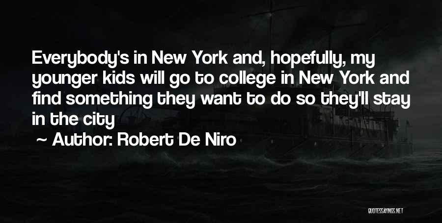 Robert De Niro Quotes: Everybody's In New York And, Hopefully, My Younger Kids Will Go To College In New York And Find Something They