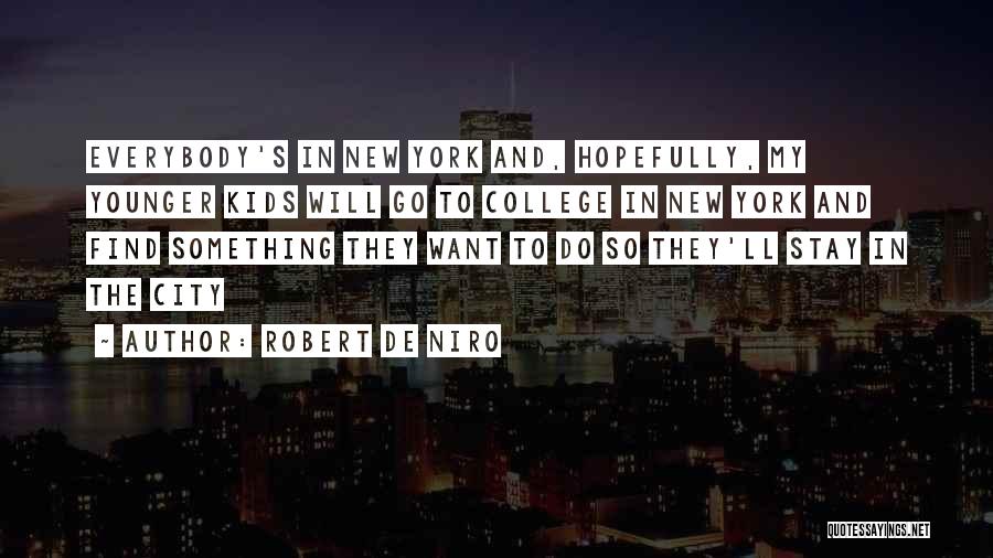 Robert De Niro Quotes: Everybody's In New York And, Hopefully, My Younger Kids Will Go To College In New York And Find Something They