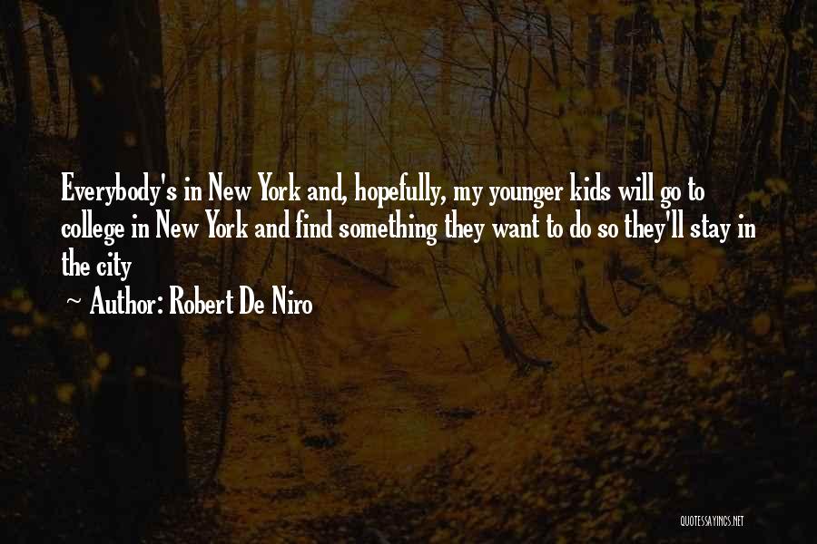 Robert De Niro Quotes: Everybody's In New York And, Hopefully, My Younger Kids Will Go To College In New York And Find Something They