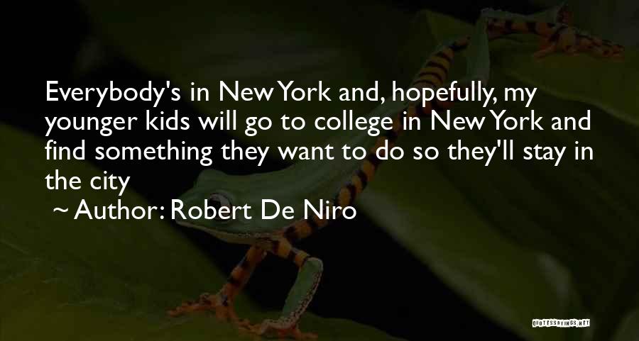 Robert De Niro Quotes: Everybody's In New York And, Hopefully, My Younger Kids Will Go To College In New York And Find Something They