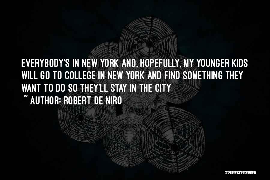 Robert De Niro Quotes: Everybody's In New York And, Hopefully, My Younger Kids Will Go To College In New York And Find Something They