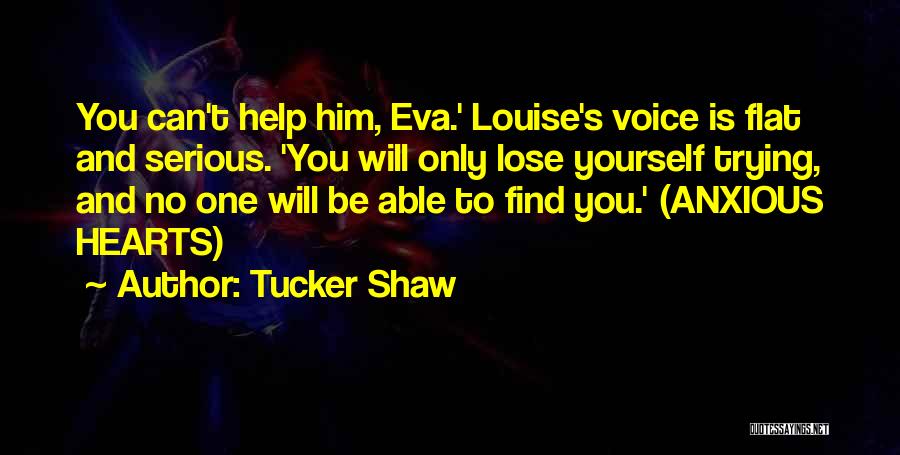 Tucker Shaw Quotes: You Can't Help Him, Eva.' Louise's Voice Is Flat And Serious. 'you Will Only Lose Yourself Trying, And No One