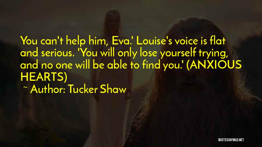 Tucker Shaw Quotes: You Can't Help Him, Eva.' Louise's Voice Is Flat And Serious. 'you Will Only Lose Yourself Trying, And No One