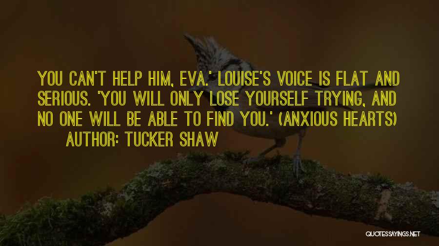 Tucker Shaw Quotes: You Can't Help Him, Eva.' Louise's Voice Is Flat And Serious. 'you Will Only Lose Yourself Trying, And No One