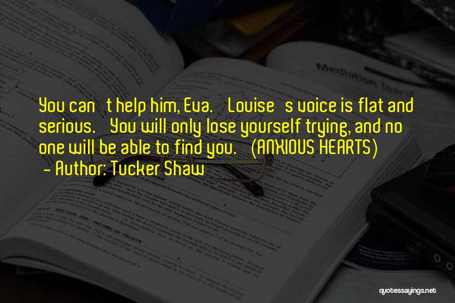 Tucker Shaw Quotes: You Can't Help Him, Eva.' Louise's Voice Is Flat And Serious. 'you Will Only Lose Yourself Trying, And No One