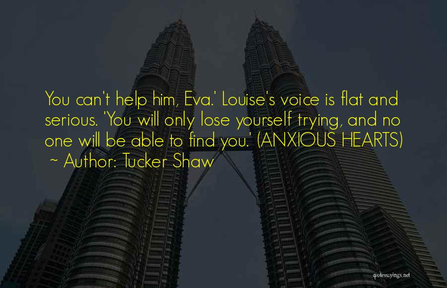 Tucker Shaw Quotes: You Can't Help Him, Eva.' Louise's Voice Is Flat And Serious. 'you Will Only Lose Yourself Trying, And No One