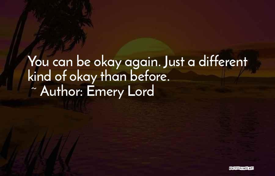 Emery Lord Quotes: You Can Be Okay Again. Just A Different Kind Of Okay Than Before.