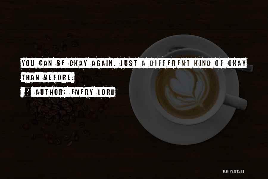 Emery Lord Quotes: You Can Be Okay Again. Just A Different Kind Of Okay Than Before.