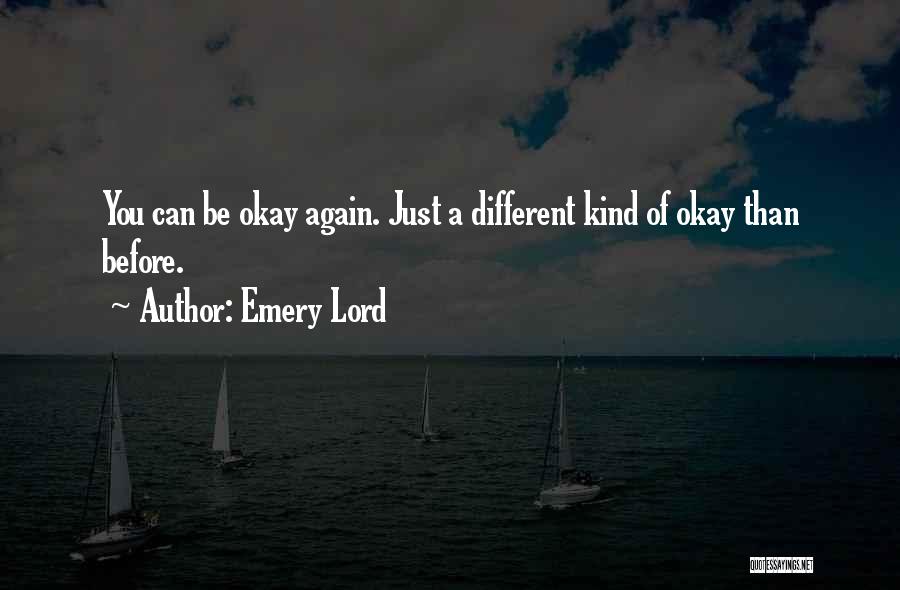 Emery Lord Quotes: You Can Be Okay Again. Just A Different Kind Of Okay Than Before.