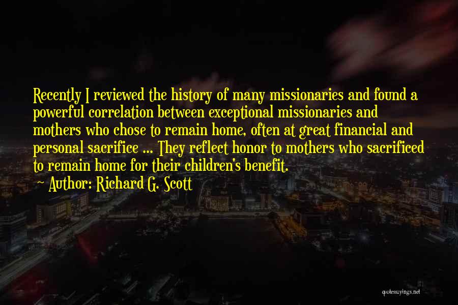 Richard G. Scott Quotes: Recently I Reviewed The History Of Many Missionaries And Found A Powerful Correlation Between Exceptional Missionaries And Mothers Who Chose