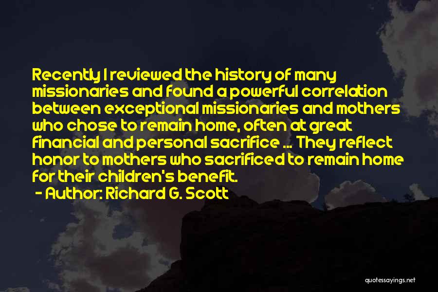 Richard G. Scott Quotes: Recently I Reviewed The History Of Many Missionaries And Found A Powerful Correlation Between Exceptional Missionaries And Mothers Who Chose