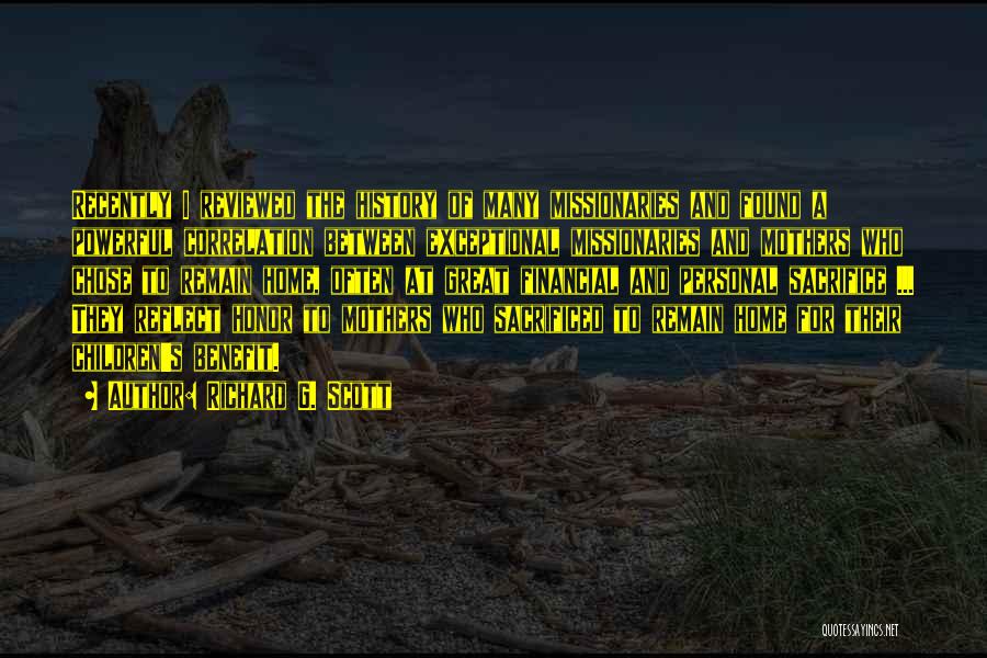 Richard G. Scott Quotes: Recently I Reviewed The History Of Many Missionaries And Found A Powerful Correlation Between Exceptional Missionaries And Mothers Who Chose