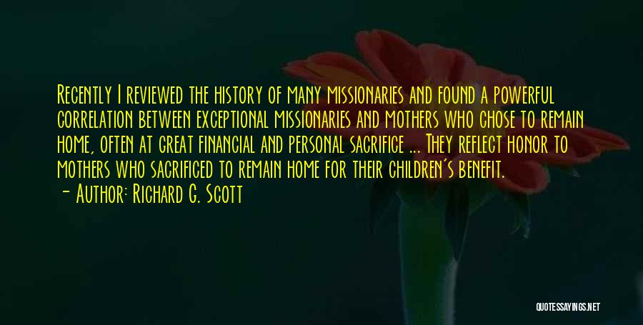 Richard G. Scott Quotes: Recently I Reviewed The History Of Many Missionaries And Found A Powerful Correlation Between Exceptional Missionaries And Mothers Who Chose