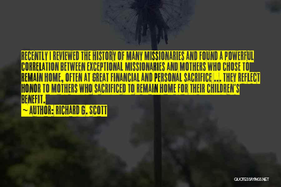 Richard G. Scott Quotes: Recently I Reviewed The History Of Many Missionaries And Found A Powerful Correlation Between Exceptional Missionaries And Mothers Who Chose