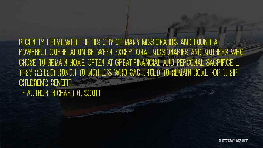 Richard G. Scott Quotes: Recently I Reviewed The History Of Many Missionaries And Found A Powerful Correlation Between Exceptional Missionaries And Mothers Who Chose