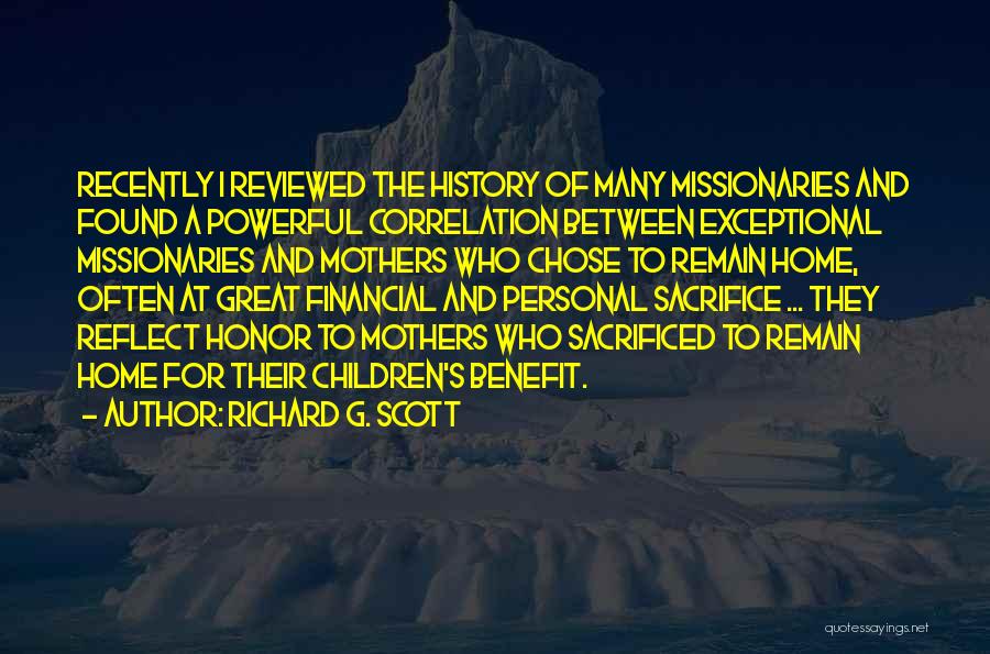 Richard G. Scott Quotes: Recently I Reviewed The History Of Many Missionaries And Found A Powerful Correlation Between Exceptional Missionaries And Mothers Who Chose