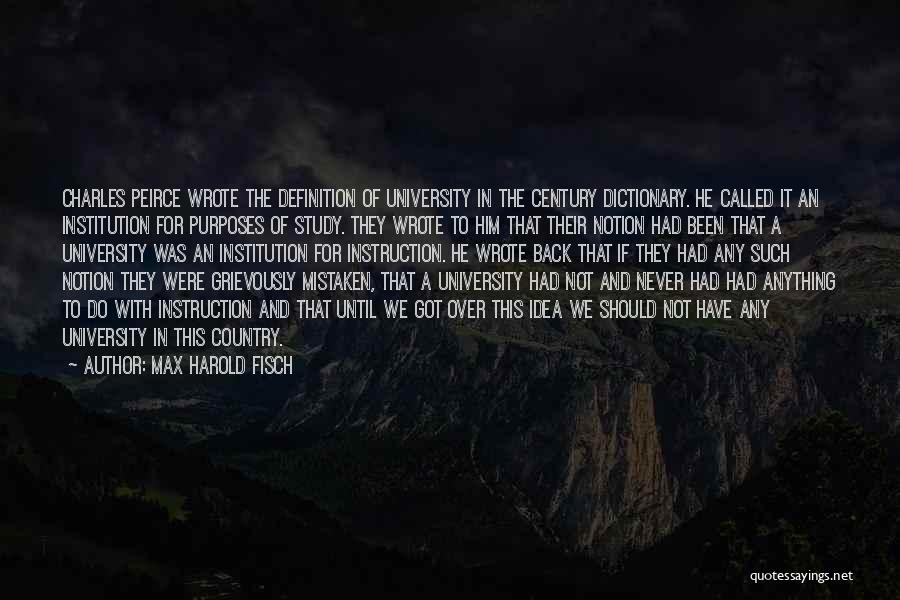 Max Harold Fisch Quotes: Charles Peirce Wrote The Definition Of University In The Century Dictionary. He Called It An Institution For Purposes Of Study.