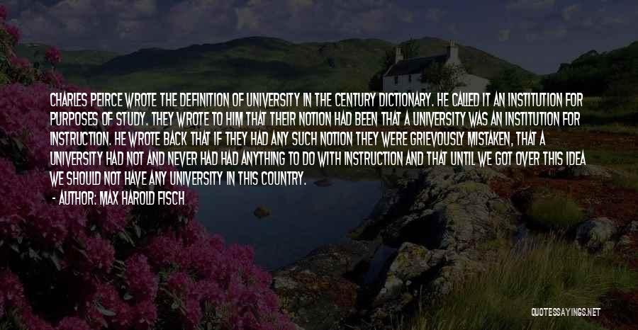 Max Harold Fisch Quotes: Charles Peirce Wrote The Definition Of University In The Century Dictionary. He Called It An Institution For Purposes Of Study.