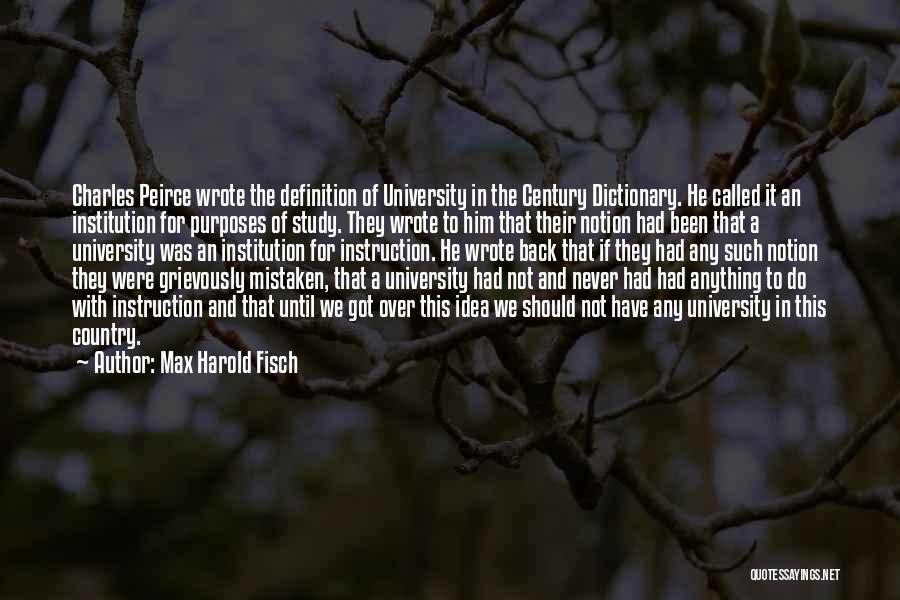Max Harold Fisch Quotes: Charles Peirce Wrote The Definition Of University In The Century Dictionary. He Called It An Institution For Purposes Of Study.