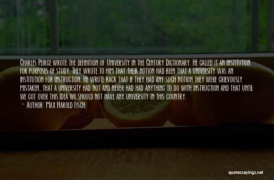 Max Harold Fisch Quotes: Charles Peirce Wrote The Definition Of University In The Century Dictionary. He Called It An Institution For Purposes Of Study.