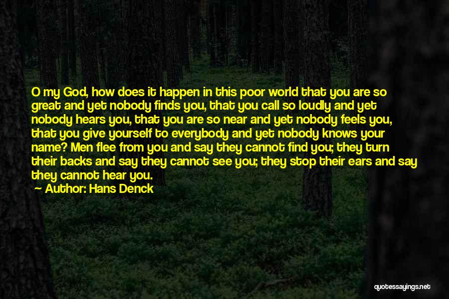 Hans Denck Quotes: O My God, How Does It Happen In This Poor World That You Are So Great And Yet Nobody Finds
