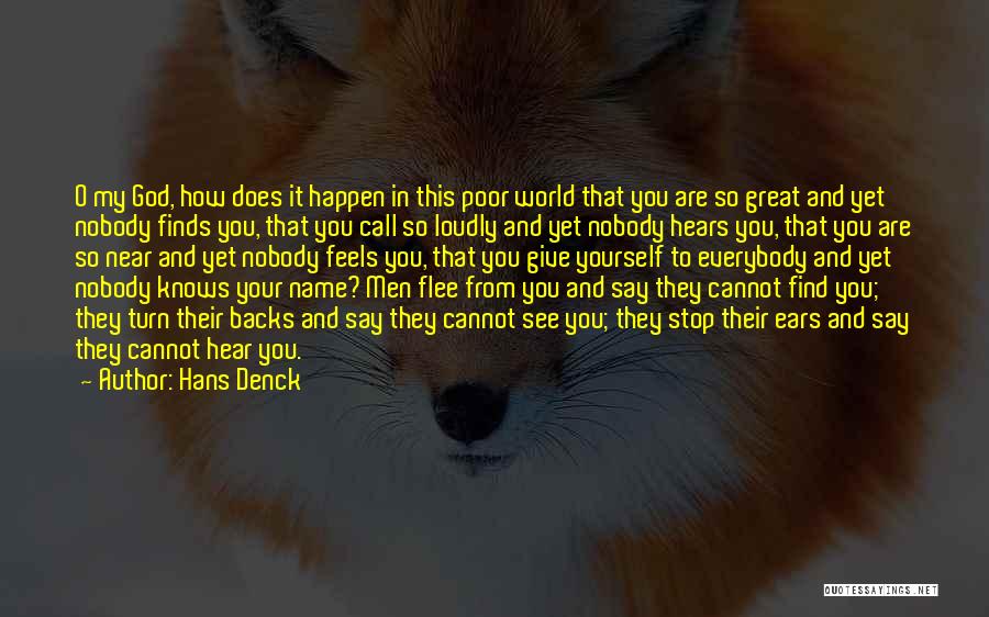 Hans Denck Quotes: O My God, How Does It Happen In This Poor World That You Are So Great And Yet Nobody Finds