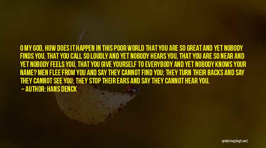 Hans Denck Quotes: O My God, How Does It Happen In This Poor World That You Are So Great And Yet Nobody Finds