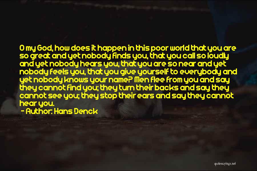 Hans Denck Quotes: O My God, How Does It Happen In This Poor World That You Are So Great And Yet Nobody Finds