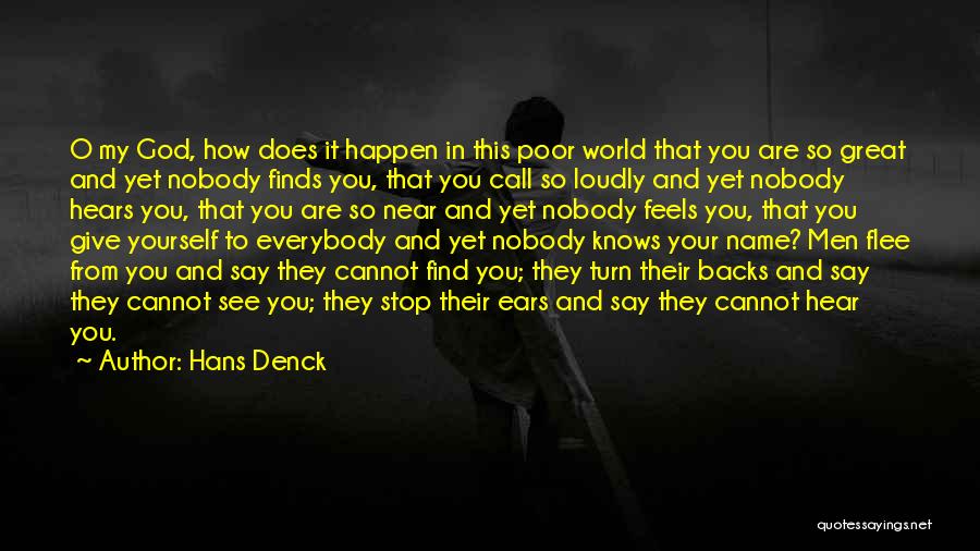 Hans Denck Quotes: O My God, How Does It Happen In This Poor World That You Are So Great And Yet Nobody Finds