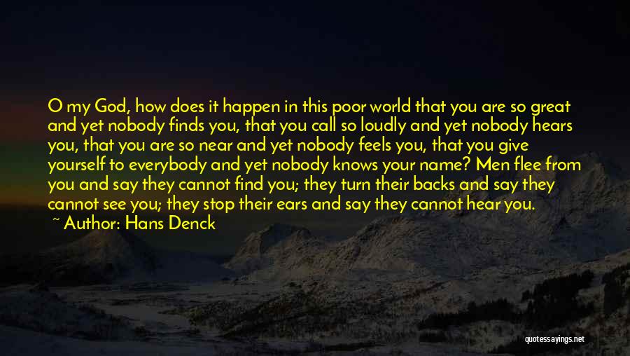 Hans Denck Quotes: O My God, How Does It Happen In This Poor World That You Are So Great And Yet Nobody Finds